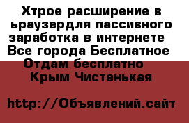 Хтрое расширение в ьраузердля пассивного заработка в интернете - Все города Бесплатное » Отдам бесплатно   . Крым,Чистенькая